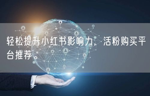 轻松提升小红书影响力，活粉购买平台推荐。