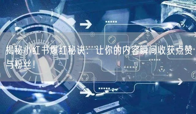 揭秘小红书爆红秘诀：让你的内容瞬间收获点赞与粉丝！