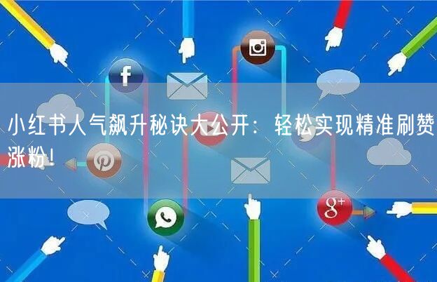 小红书人气飙升秘诀大公开：轻松实现精准刷赞涨粉！