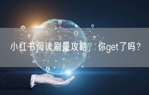 小红书阅读刷量攻略，你get了吗？