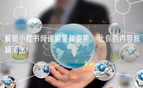 解锁小红书阅读刷量新姿势，让你的内容脱颖而出！