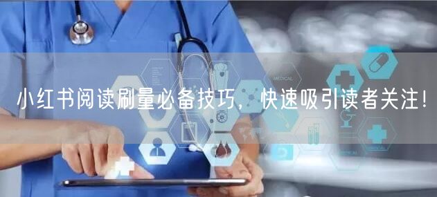 小红书阅读刷量必备技巧，快速吸引读者关注！