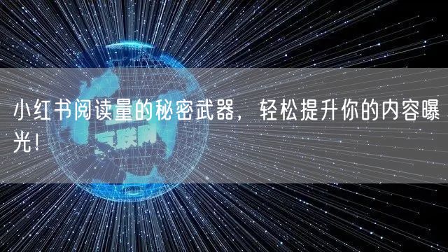 小红书阅读量的秘密武器，轻松提升你的内容曝光！