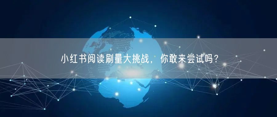 小红书阅读刷量大挑战，你敢来尝试吗？