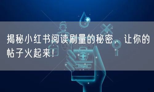 揭秘小红书阅读刷量的秘密，让你的帖子火起来！