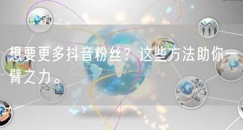 想要更多抖音粉丝?这些方法助你一臂之力。