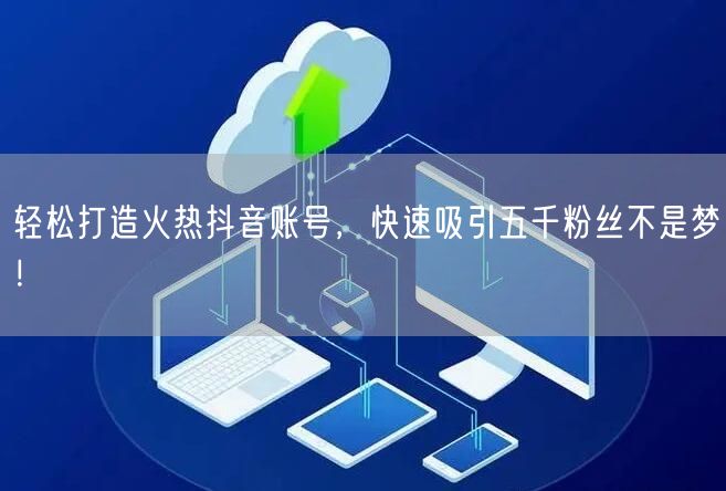 轻松打造火热抖音账号,快速吸引五千粉丝不是梦!