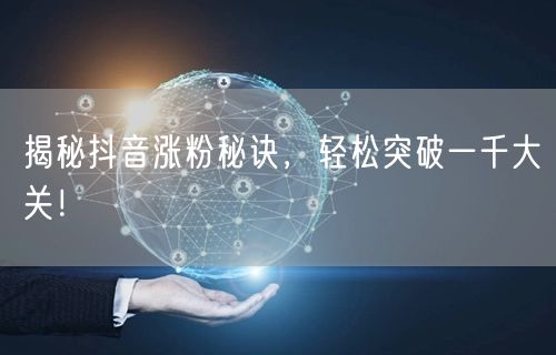 揭秘抖音涨粉秘诀，轻松突破一千大关！