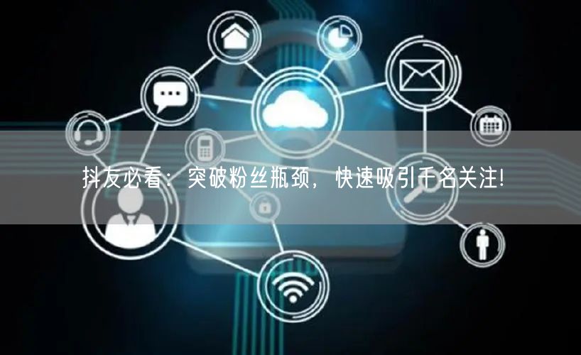 抖友必看:突破粉丝瓶颈,快速吸引千名关注!