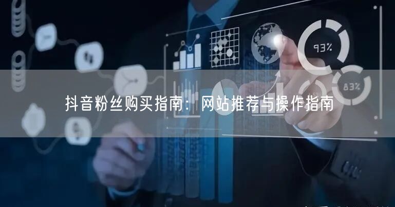 抖音粉丝购买指南:网站推荐与操作指南