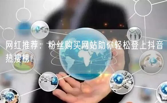网红推荐:粉丝购买网站助你轻松登上抖音热搜榜!