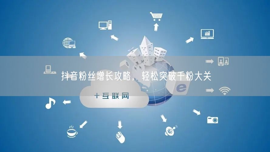 抖音粉丝增长攻略,轻松突破千粉大关