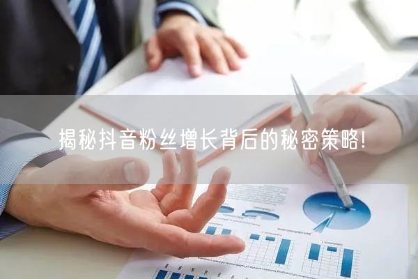 揭秘抖音粉丝增长背后的秘密策略!