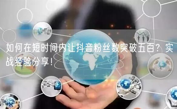 如何在短时间内让抖音粉丝数突破五百？实战经验分享！