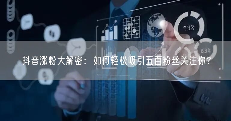 抖音涨粉大解密：如何轻松吸引五百粉丝关注你？