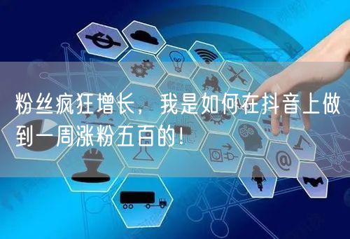 粉丝疯狂增长，我是如何在抖音上做到一周涨粉五百的！