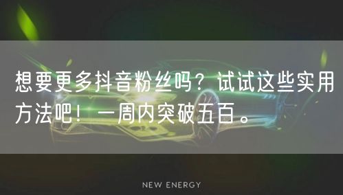 想要更多抖音粉丝吗？试试这些实用方法吧！一周内突破五百。