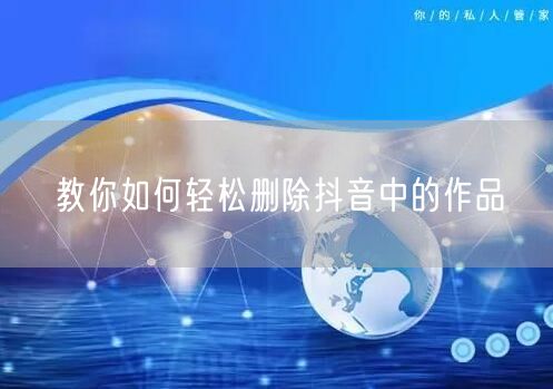 教你如何轻松删除抖音中的作品