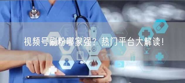 视频号刷粉哪家强?热门平台大解读!