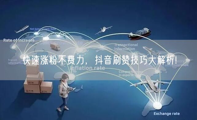 快速涨粉不费力,抖音刷赞技巧大解析!