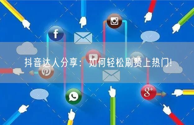 抖音达人分享:如何轻松刷赞上热门!