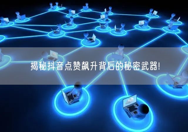 揭秘抖音点赞飙升背后的秘密武器!