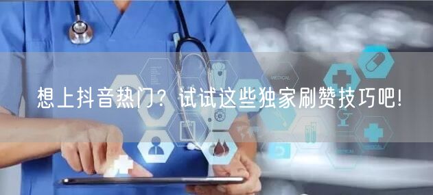 想上抖音热门?试试这些独家刷赞技巧吧!