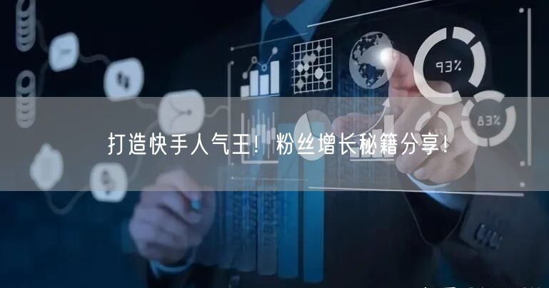打造快手人气王！粉丝增长秘籍分享！