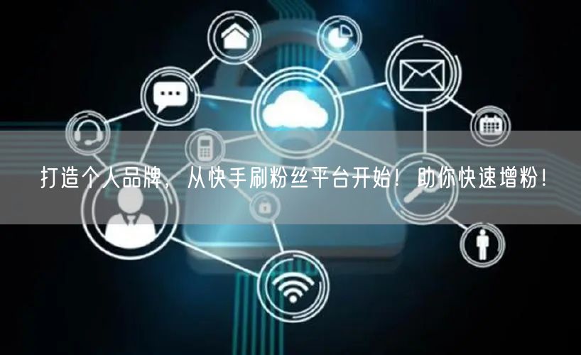 打造个人品牌,从快手刷粉丝平台开始!助你快速增粉!