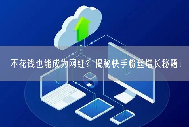 不花钱也能成为网红？揭秘快手粉丝增长秘籍！