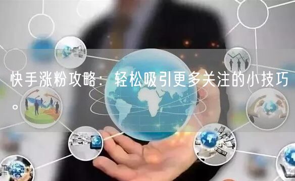 快手涨粉攻略:轻松吸引更多关注的小技巧。