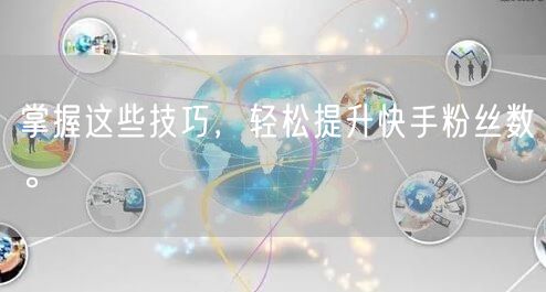 掌握这些技巧,轻松提升快手粉丝数。