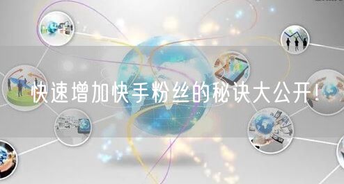 快速增加快手粉丝的秘诀大公开!