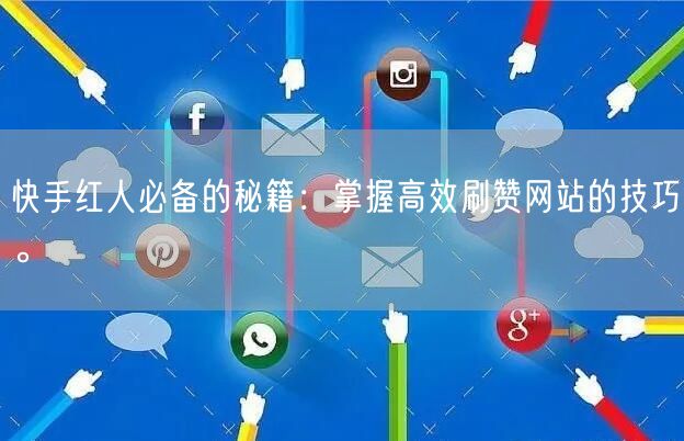 快手红人必备的秘籍:掌握高效刷赞网站的技巧。