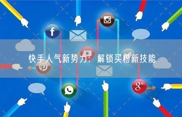 快手人气新势力:解锁买粉新技能
