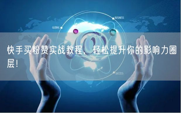 快手买粉赞实战教程,轻松提升你的影响力圈层!