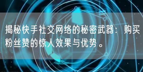 揭秘快手社交网络的秘密武器:购买粉丝赞的惊人效果与优势。