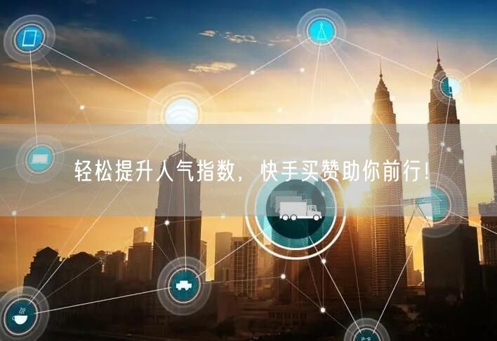 轻松提升人气指数,快手买赞助你前行!