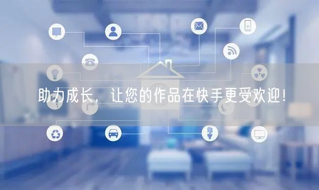 助力成长,让您的作品在快手更受欢迎!