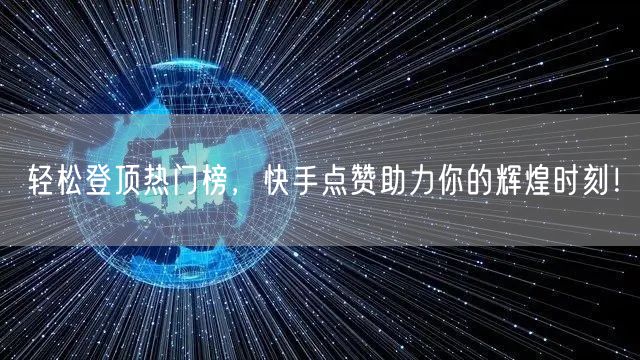 轻松登顶热门榜,快手点赞助力你的辉煌时刻!