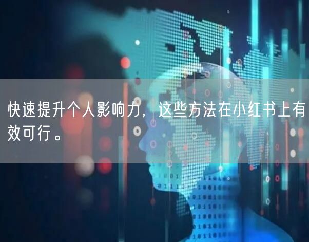 快速提升个人影响力,这些方法在小红书上有效可行。