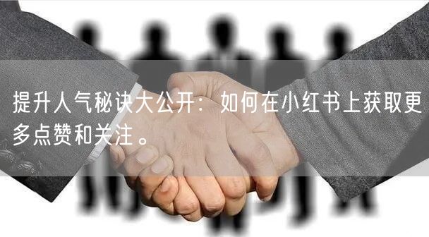 提升人气秘诀大公开:如何在小红书上获取更多点赞和关注。