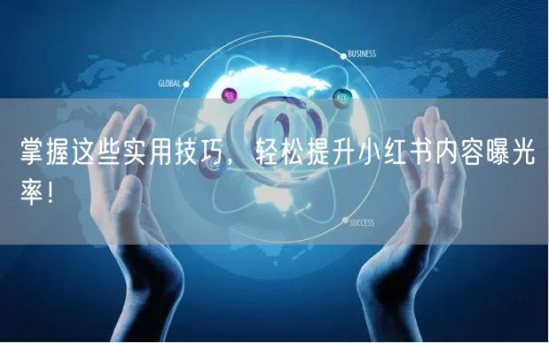 掌握这些实用技巧,轻松提升小红书内容曝光率!