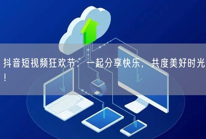 抖音短视频狂欢节:一起分享快乐,共度美好时光!