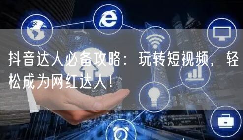 抖音达人必备攻略:玩转短视频,轻松成为网红达人!