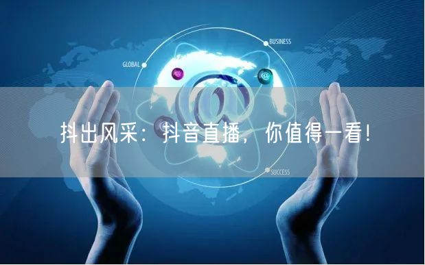 抖出风采:抖音直播,你值得一看!