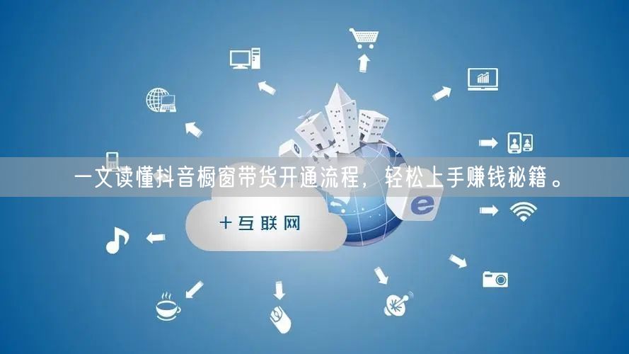 一文读懂抖音橱窗带货开通流程,轻松上手赚钱秘籍。