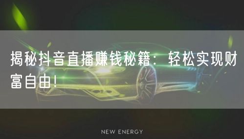 揭秘抖音直播赚钱秘籍:轻松实现财富自由!