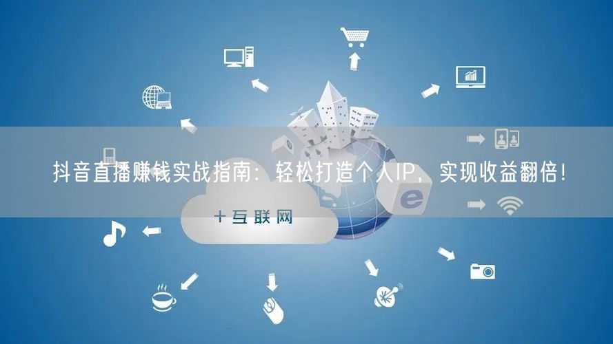 抖音直播赚钱实战指南:轻松打造个人IP,实现收益翻倍!