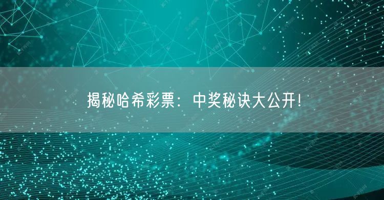 揭秘哈希彩票:中奖秘诀大公开!